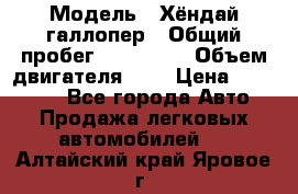  › Модель ­ Хёндай галлопер › Общий пробег ­ 152 000 › Объем двигателя ­ 2 › Цена ­ 185 000 - Все города Авто » Продажа легковых автомобилей   . Алтайский край,Яровое г.